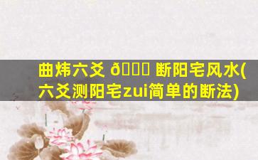曲炜六爻 🐛 断阳宅风水(六爻测阳宅zui
简单的断法)